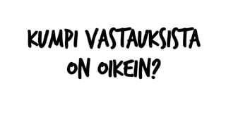 KUMPI VASTAUKSISTA
ON OIKEIN?
 