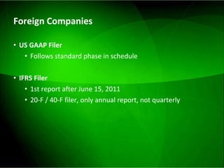 Foreign Companies US GAAP Filer Follows standard phase in schedule IFRS Filer 1st report after June 15, 2011 20-F / 40-F filer, only annual report, not quarterly 