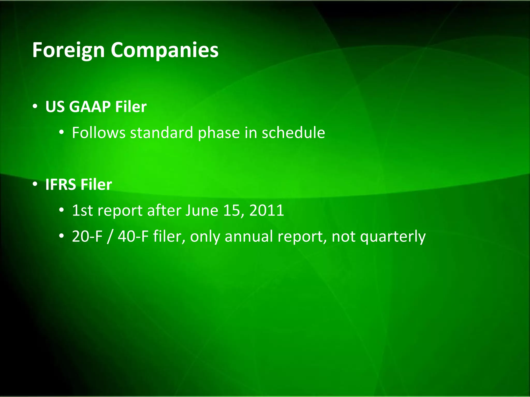 Foreign Companies US GAAP Filer Follows standard phase in schedule IFRS Filer 1st report after June 15, 2011 20-F / 40-F filer, only annual report, not quarterly 