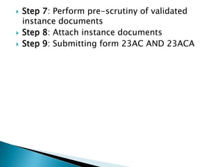    Step 7: Perform pre-scrutiny of validated
    instance documents
   Step 8: Attach instance documents
   Step 9: Submitting form 23AC AND 23ACA
 