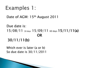Date of AGM: 15th August 2011

Due date is:
15/08/11 30 days 15/09/11      60 days   15/11/11(a)
                   OR
 30/11/11(b)

Which ever is later (a or b)
So due date is 30/11/2011
 