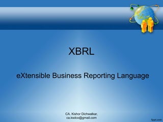 XBRL
eXtensible Business Reporting Language
CA. Kishor Dichwalkar,
ca.ksdco@gmail.com
 