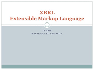 T Y B M S
R A C H A N A K . C H A W D A
XBRL
Extensible Markup Language
 