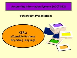Accounting Information Systems (ACCT 312)
XBRL:
eXtensible Business
Reporting Language
PowerPoint Presentations
 