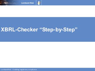 www.lombardrisk.com
XBRL-Checker “Step-by-Step”
LombardRisk - Enabling regulatory compliance
 