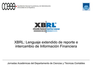 XBRL: Lenguaje extendido de reporte e intercambio de Información Financiera Jornadas Académicas del Departamento de Ciencias y Técnicas Contables 