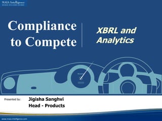 Compliance                               XBRL and
     to Compete                               Analytics




  Presented by:             Jigisha Sanghvi
                            Head - Products

www.maia-intelligence.com
 