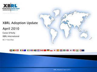 XBRL Adoption Update
April 2010
Conor O’Kelly
XBRL International
ISC 1st Vice Chair




                       XBRL Adoption April 2010
 