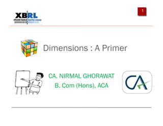 1




Dimensions : A Primer

 CA. NIRMAL GHORAWAT
   B. Com (Hons), ACA
 