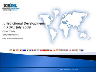 Jurisdictional Developments in XBRL: July 2009 Conor O’Kelly  XBRL International Chair, Jurisdiction Development,   