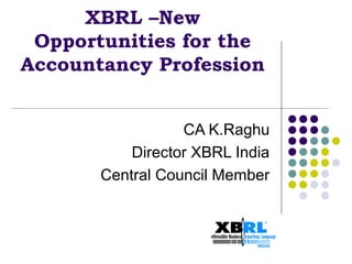 XBRL –New
 Opportunities for the
Accountancy Profession


                  CA K.Raghu
           Director XBRL India
       Central Council Member
 