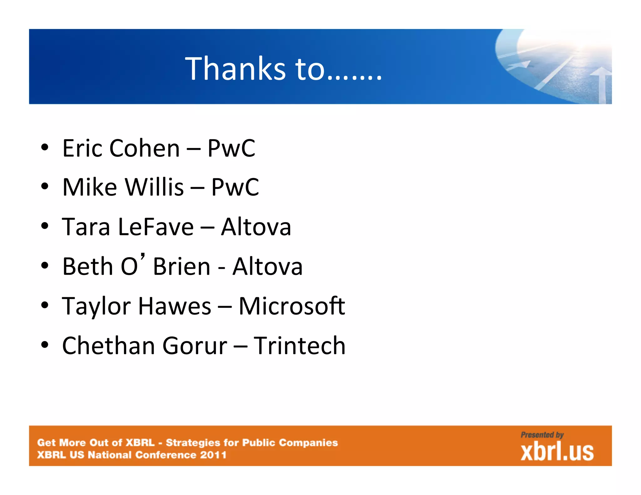 Thanks	
  to…….
                                  	
  

•    Eric	
  Cohen	
  –	
  PwC	
  
•    Mike	
  Willis	
  –	
  PwC	
  
•    Tara	
  LeFave	
  –	
  Altova	
  
•    Beth	
  O Brien	
  -­‐	
  Altova	
  
•    Taylor	
  Hawes	
  –	
  Microsoc	
  
•    Chethan	
  Gorur	
  –	
  Trintech	
  
 