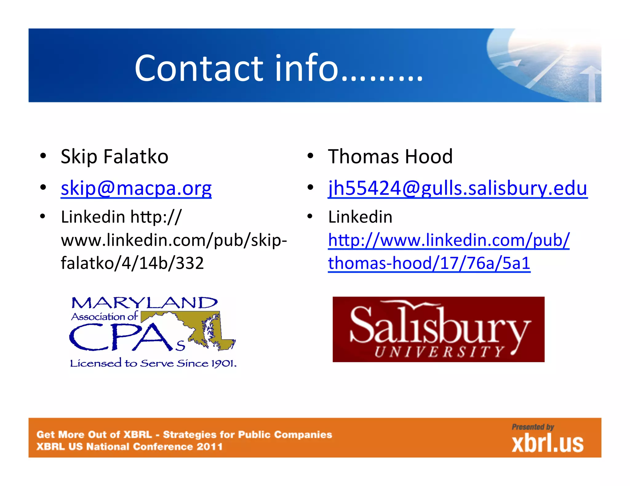 Contact	
  info………	
  
•  Skip	
  Falatko	
              •  Thomas	
  Hood	
  
•  skip@macpa.org	
               •  jh55424@gulls.salisbury.edu	
  
•  Linkedin	
  hJp://             •  Linkedin
   www.linkedin.com/pub/skip-­‐      hJp://www.linkedin.com/pub/
   falatko/4/14b/332	
               thomas-­‐hood/17/76a/5a1	
  
 