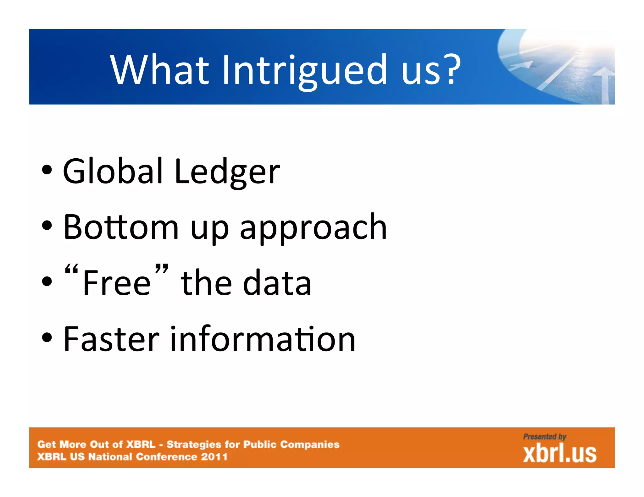 What	
  Intrigued	
  us?	
  

• Global	
  Ledger	
  
• BoJom	
  up	
  approach	
  
•  Free 	
  the	
  data	
  
• Faster	
  informaHon	
  
 