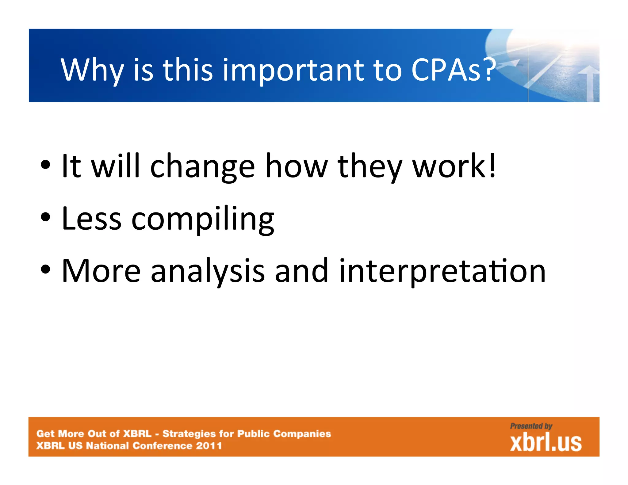 Why	
  is	
  this	
  important	
  to	
  CPAs?	
  

• It	
  will	
  change	
  how	
  they	
  work!	
  
• Less	
  compiling	
  
• More	
  analysis	
  and	
  interpretaHon	
  
 