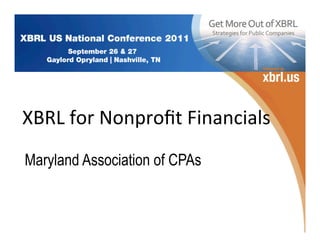  
                     	
  
	
  XBRL	
  for	
  Nonproﬁt	
  Financials	
  
 Maryland Association of CPAs
 
