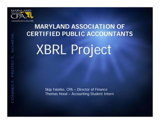 MARYLAND ASSOCIATION OF
CERTIFIED PUBLIC ACCOUNTANTS

  XBRL Project

    Skip Falatko, CPA – Director of Finance
    Thomas Hood – Accounting Student Intern
 