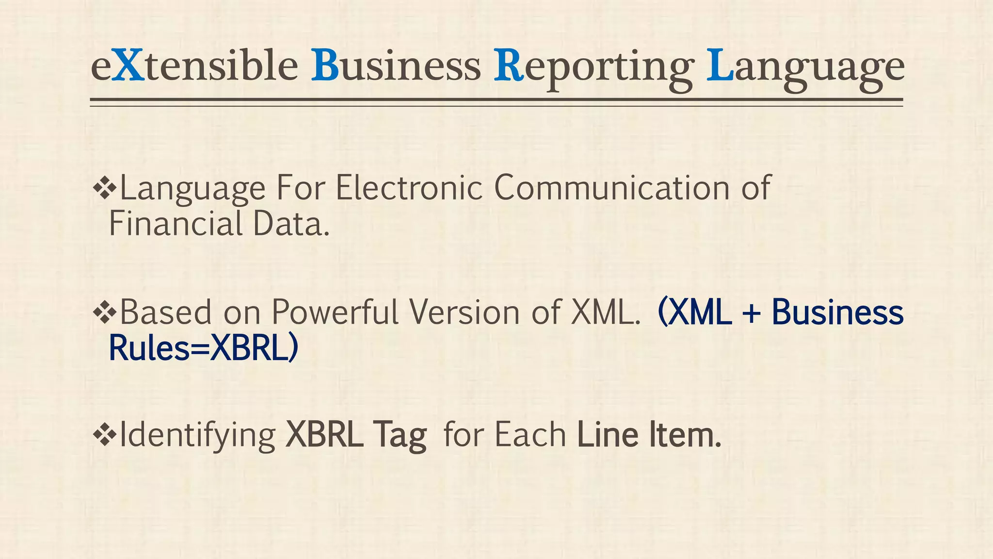 eXtensible Business Reporting Language
Language For Electronic Communication of
Financial Data.
Based on Powerful Version of XML. (XML + Business
Rules=XBRL)
Identifying XBRL Tag for Each Line Item.
 