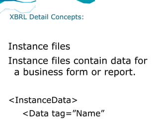 XBRL Detail Concepts:



Instance files
Instance files contain data for
 a business form or report.


<InstanceData>
   <Data tag=”Name”
 