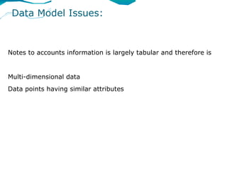 Data Model Issues:



Notes to accounts information is largely tabular and therefore is


Multi-dimensional data
Data points having similar attributes
 