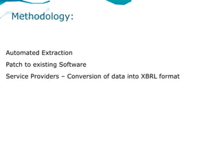 Methodology:


Automated Extraction
Patch to existing Software
Service Providers – Conversion of data into XBRL format
 
