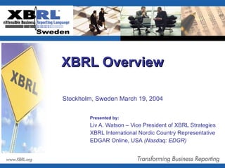 XBRL Overview  Presented by:   Liv A. Watson – Vice President of XBRL Strategies XBRL International Nordic Country Representative  EDGAR Online, USA  (Nasdaq: EDGR) Stockholm, Sweden March 19, 2004   