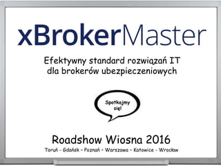 Roadshow Wiosna 2016
Efektywny standard rozwiązań IT
dla brokerów ubezpieczeniowych
Spotkajmy
się!
Toruń - Gdańsk – Poznań – Warszawa – Katowice - Wrocław
 