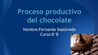 Proceso productivo
del chocolate
Nombre:Fernanda Sepúlveda
Curso:8°B
 