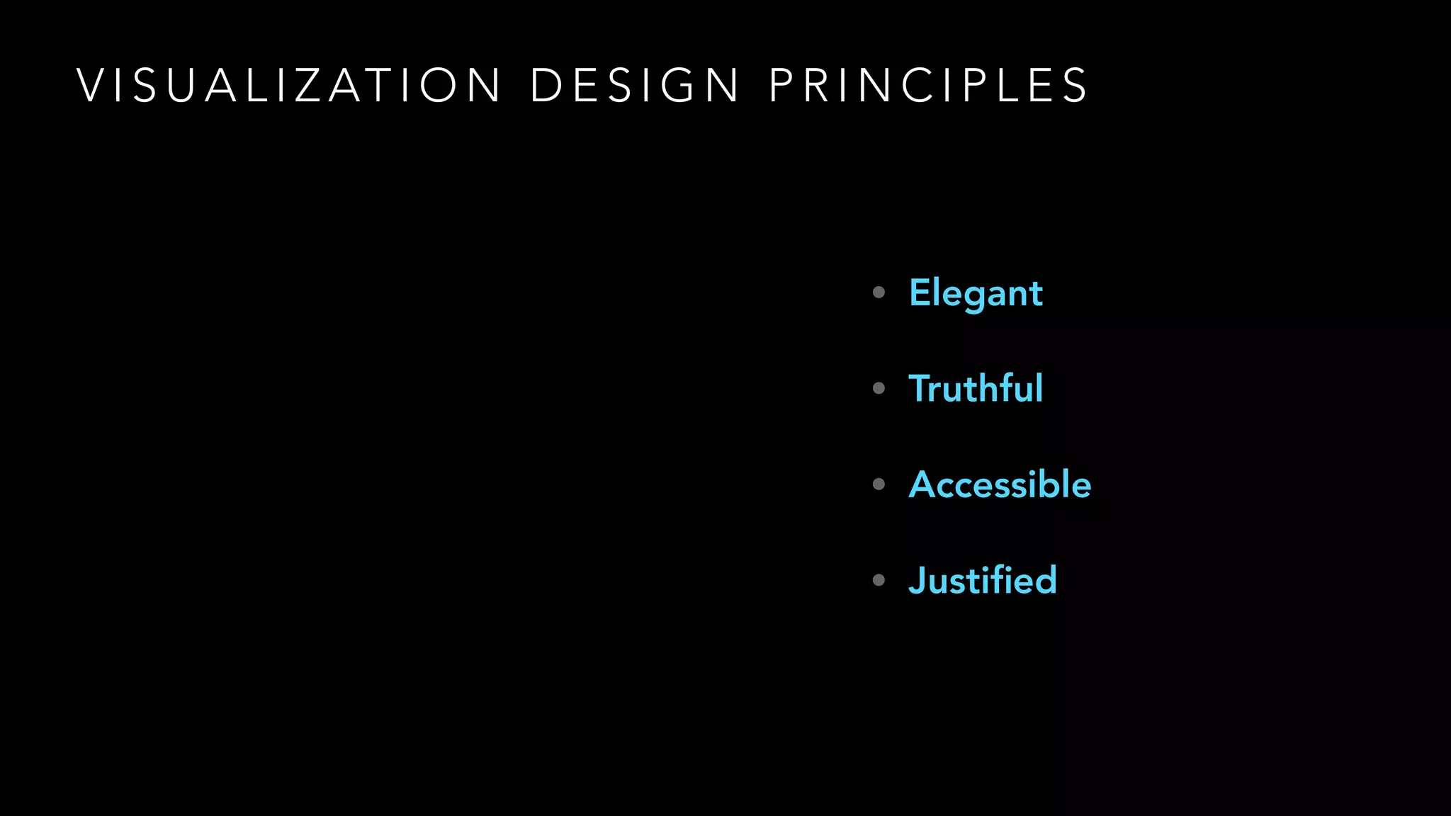 V I S U A L I Z AT I O N D E S I G N P R I N C I P L E S
• Elegant
• Truthful
• Accessible
• Justiﬁed
 