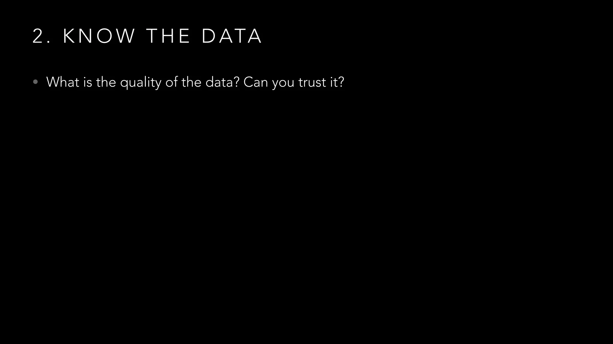 2 . K N O W T H E D ATA
• What is the quality of the data? Can you trust it?
 