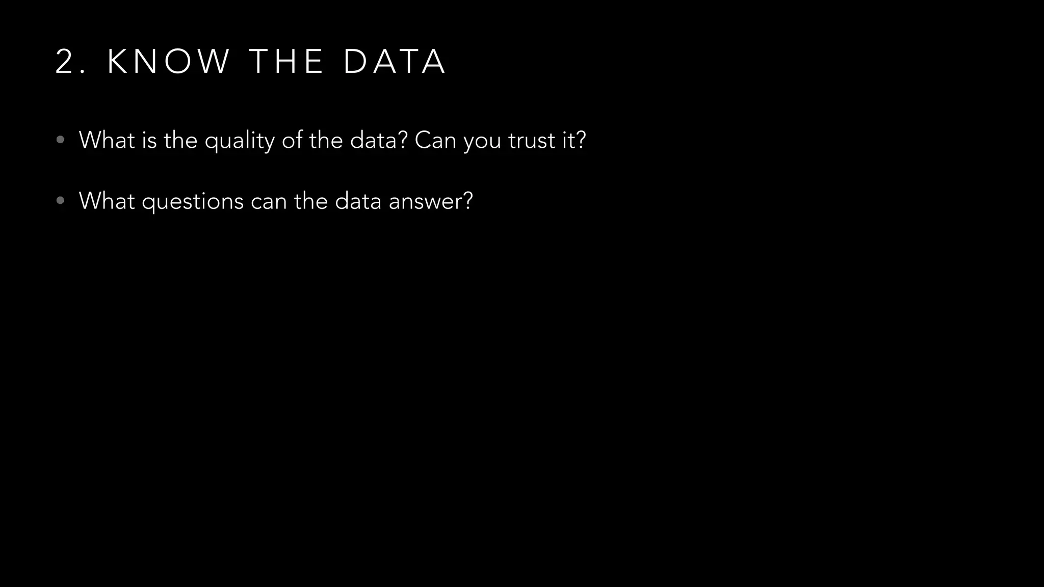 2 . K N O W T H E D ATA
• What is the quality of the data? Can you trust it?
• What questions can the data answer?
 