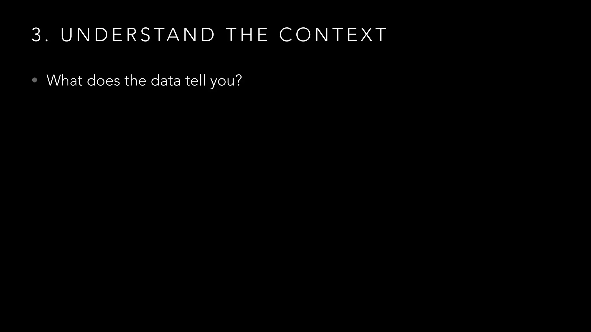 3 . U N D E R S TA N D T H E C O N T E X T
• What does the data tell you?
 