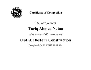 Certificate of Completion 
This certifies that 
Tariq Ahmed Natoo 
Has successfully completed 
OSHA 10-Hour Construction 
Completed On 9/19/2012 09:15 AM 
 
