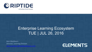 Enterprise Learning Ecosystem
TUE | JUL 26, 2016
Nick Washburn
Director, Learning Division
nick.washburn@riptidesoftware.com
 