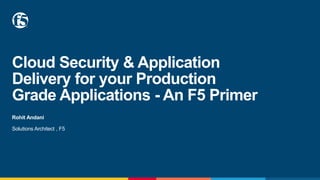 Cloud Security & Application
Delivery for your Production
Grade Applications - An F5 Primer
Rohit Andani
Solutions Architect , F5
 