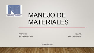 MANEJO DE
MATERIALES
PROFESOR: ALUMNO:
ING. DANIEL FLORES FREDDY DUGARTE
FEBRERO, 2020
 