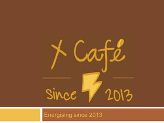 X CAFÈ
Energising since 2013
 