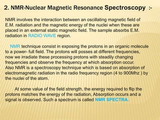 2. NMR-Nuclear Magnetic Resonance Spectroscopy :-
NMR involves the interaction between an oscillating magnetic field of
E....