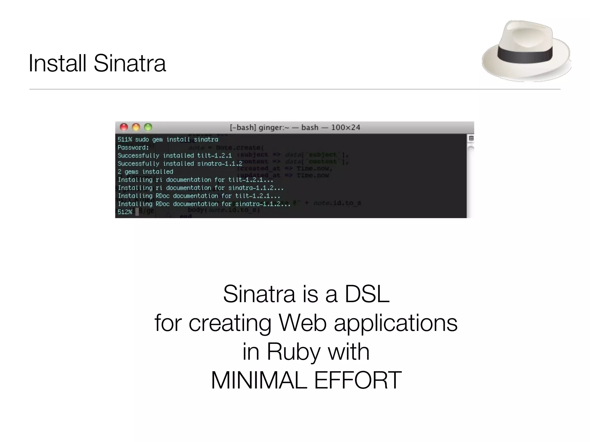 Install Sinatra




                    Sinatra is a DSL
             for creating Web applications
                      in Ruby with
                   MINIMAL EFFORT
 