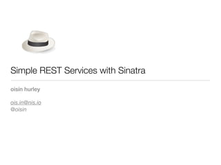 Simple REST Services with Sinatra
oisín hurley

ois.in@nis.io
@oisin
 