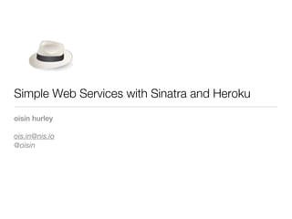 Simple Web Services with Sinatra and Heroku
oisín hurley

ois.in@nis.io
@oisin
 