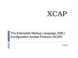 XCAP
The Extensible Markup Language (XML)
Configuration Access Protocol (XCAP)
邱振剛
 