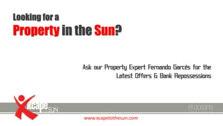 Looking for a

Property in the Sun?
Ask our Property Expert Fernando Garcés for the
Latest Offers & Bank Repossessions

www.xcapetothesun.com

 