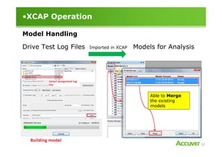 •XCAP Operation
Model Handling
Drive Test Log Files Imported in XCAP Models for Analysis
12
Able to Merge
the existing
models
 