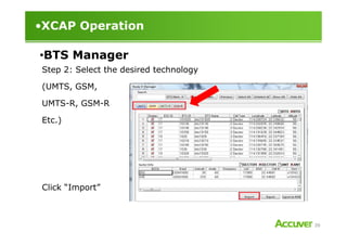 •XCAP Operation
Step 2: Select the desired technology
(UMTS, GSM,
UMTS-R, GSM-R
Etc.)
•BTS Manager
39
Etc.)
Click “Import”
 