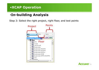 •XCAP Operation
Step 3: Select the right project, right floor, and test points
Project Points
•In-building Analysis
73
Floor
 