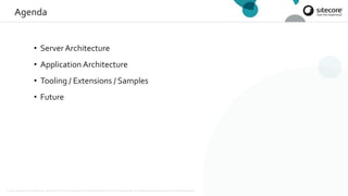 © 2001-2019 Sitecore Corporation A/S. Sitecore® and Own the Experience® are registered trademarks of Sitecore Corporation A/S. All product names are the property of their respective owners.
• Server Architecture
• Application Architecture
• Tooling / Extensions / Samples
• Future
Agenda
 