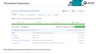 © 2001-2019 Sitecore Corporation A/S. Sitecore® and Own the Experience® are registered trademarks of Sitecore Corporation A/S. All product names are the property of their respective owners.
Promotion Extensions
https://github.com/kazimnami/Sitecore.Commerce.Promotions
 