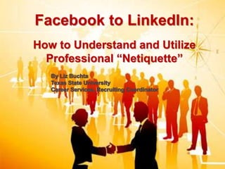 Facebook to LinkedIn: How to Understand and Utilize Professional “Netiquette” By Liz Buchta  Texas State University  Career Services, Recruiting Coordinator 