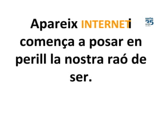 Apareix i
comença a posar en
perill la nostra raó de
ser.
INTERNET
 